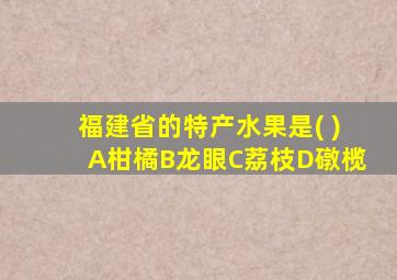 福建省的特产水果是( )A柑橘B龙眼C荔枝D礅榄